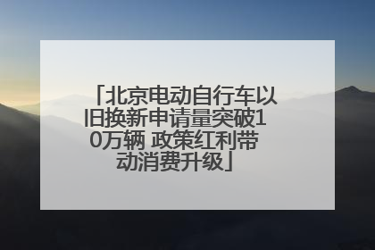 北京电动自行车以旧换新申请量突破10万辆 政策红利带动消费升级