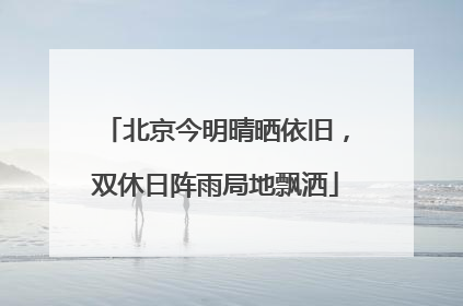 北京今明晴晒依旧，双休日阵雨局地飘洒