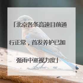 北京各条高速目前通行正常，首发养护已加强雨中巡视力度