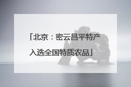 北京：密云昌平特产入选全国特质农品