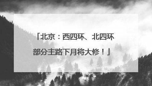北京：西四环、北四环部分主路下月将大修！