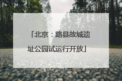 北京：路县故城遗址公园试运行开放