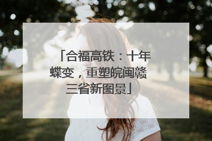 合福高铁：十年蝶变，重塑皖闽赣三省新图景
