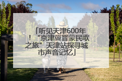 听见天津600年！“京津冀晋蒙民歌之旅”天津站探寻城市声音记忆
