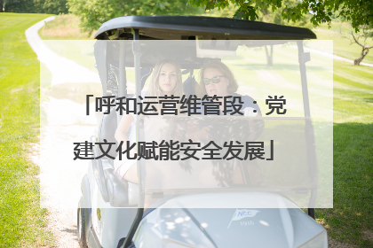 呼和运营维管段：党建文化赋能安全发展