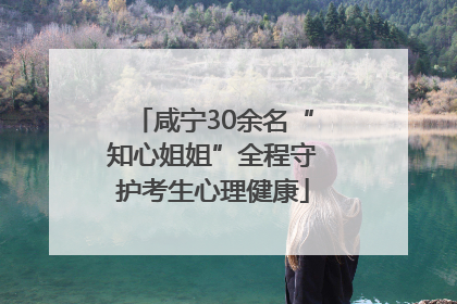 咸宁30余名“知心姐姐”全程守护考生心理健康