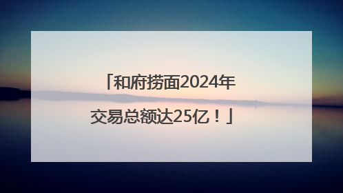 和府捞面2024年交易总额达25亿！