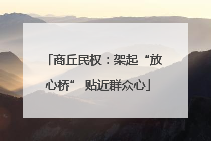 商丘民权：架起“放心桥” 贴近群众心