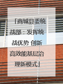 商城县委统战部：发挥统战优势 创新高效能基层治理新模式
