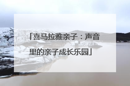 喜马拉雅亲子：声音里的亲子成长乐园
