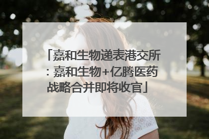 嘉和生物递表港交所：嘉和生物+亿腾医药战略合并即将收官