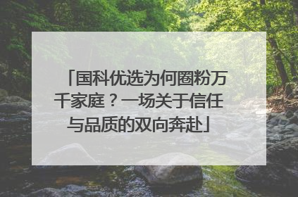 国科优选为何圈粉万千家庭？一场关于信任与品质的双向奔赴