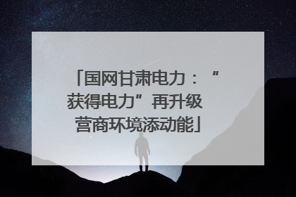 国网甘肃电力：“获得电力”再升级 营商环境添动能