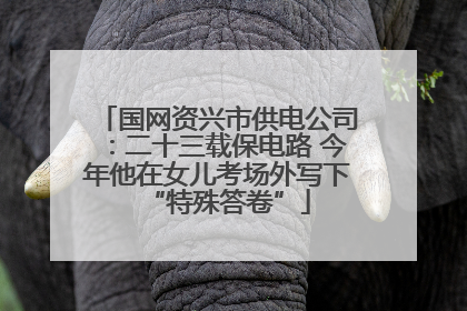 国网资兴市供电公司：二十三载保电路 今年他在女儿考场外写下“特殊答卷”