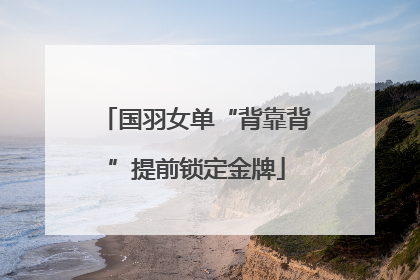 国羽女单“背靠背”提前锁定金牌