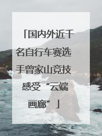 国内外近千名自行车赛选手曾家山竞技 感受“云端画廊”
