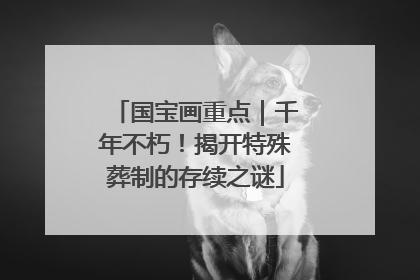 国宝画重点｜千年不朽！揭开特殊葬制的存续之谜