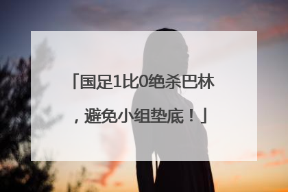 国足1比0绝杀巴林，避免小组垫底！