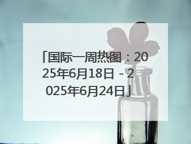 国际一周热图：2025年6月18日－2025年6月24日