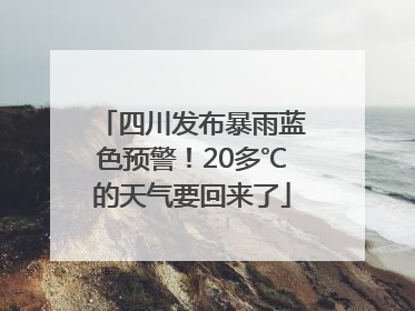四川发布暴雨蓝色预警！20多℃的天气要回来了