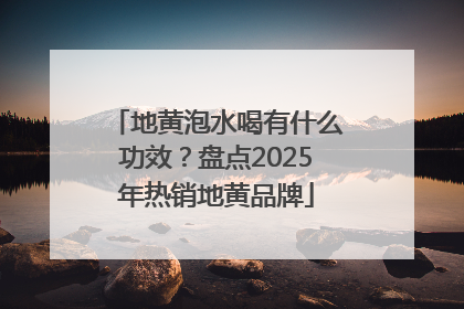 地黄泡水喝有什么功效？盘点2025年热销地黄品牌