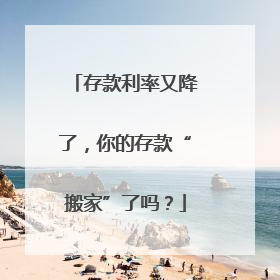 存款利率又降了，你的存款“搬家”了吗？