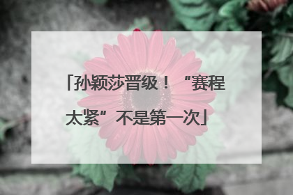 孙颖莎晋级！“赛程太紧”不是第一次