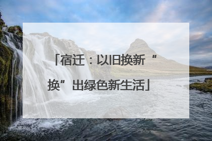 宿迁：以旧换新“换”出绿色新生活