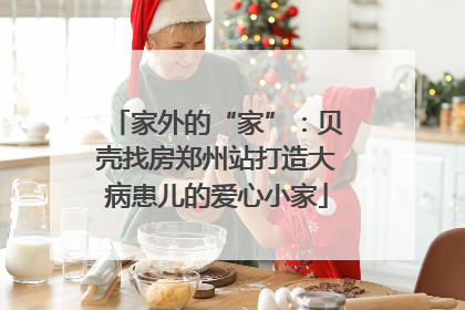 家外的“家”：贝壳找房郑州站打造大病患儿的爱心小家