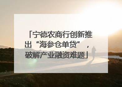 宁德农商行创新推出“海参仓单贷”，破解产业融资难题