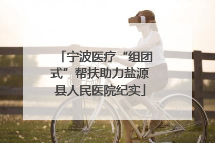 宁波医疗“组团式”帮扶助力盐源县人民医院纪实