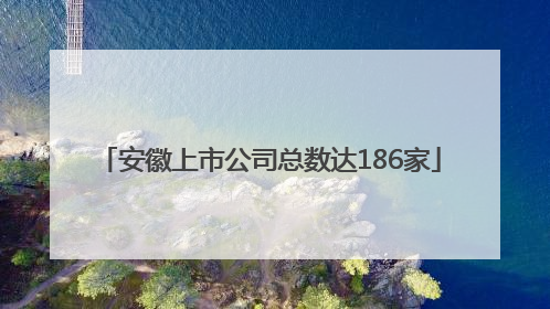 安徽上市公司总数达186家