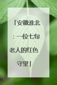 安徽淮北：一位七旬老人的红色守望