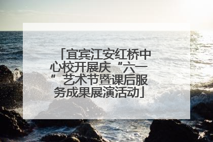 宜宾江安红桥中心校开展庆“六一”艺术节暨课后服务成果展演活动