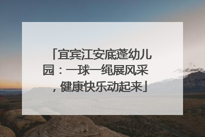 宜宾江安底蓬幼儿园：一球一绳展风采，健康快乐动起来