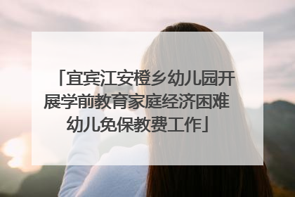 宜宾江安橙乡幼儿园开展学前教育家庭经济困难幼儿免保教费工作