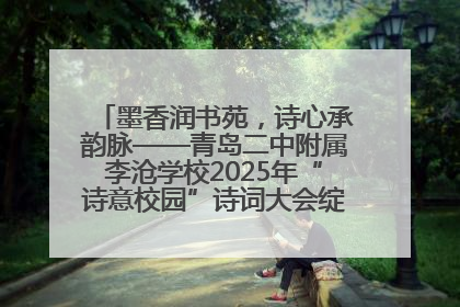 墨香润书苑，诗心承韵脉——青岛二中附属李沧学校2025年“诗意校园”诗词大会绽放文化华章