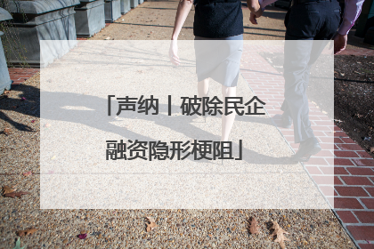 声纳丨破除民企融资隐形梗阻