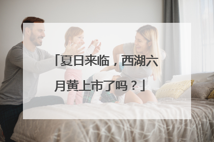 夏日来临，西湖六月黄上市了吗？
