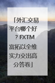 外汇交易平台哪个好？FXTM富拓以全维实力交出高分答卷