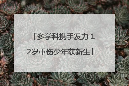 多学科携手发力 12岁重伤少年获新生