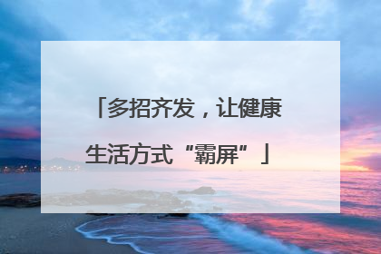 多招齐发，让健康生活方式“霸屏”