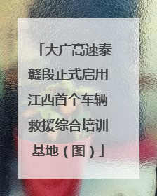 大广高速泰赣段正式启用江西首个车辆救援综合培训基地（图）