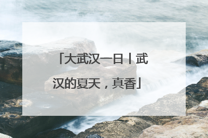 大武汉一日丨武汉的夏天，真香