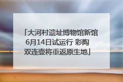 大河村遗址博物馆新馆6月14日试运行 彩陶双连壶将重返原生地