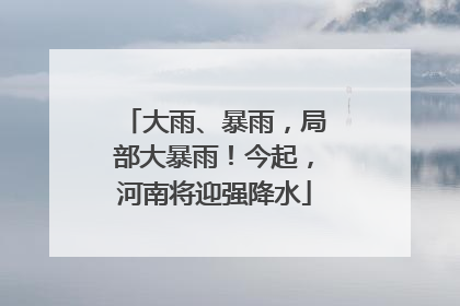 大雨、暴雨，局部大暴雨！今起，河南将迎强降水