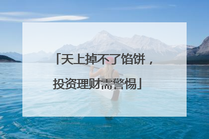 天上掉不了馅饼，投资理财需警惕