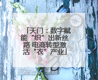 天门：数字赋能“织”出新丝路 电商转型激活“衣”产业