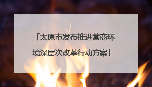 太原市发布推进营商环境深层次改革行动方案