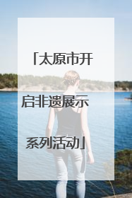 太原市开启非遗展示系列活动